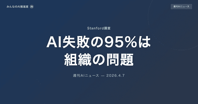 Stanford調査「AI失敗の95%は組織の問題」 — 技術より先にやるべきことがある【週刊AIニュース 2026/4/7号】